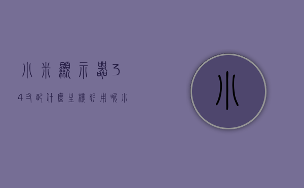 小米显示器34寸配什么主机好用呢（小米显示器34寸用什么hdmi线），小米显示器34寸的最佳搭配主机与HDMI线选择指南，小米显示器34寸最佳搭配主机与HDMI线选择指南，选购指南与实用建议！，小米显示器34寸最佳搭配主机与HDMI线选择指南，选购指南与实用建议！，小米显示器34寸最佳搭配主机与HDMI线选择攻略，选购指南与实用建议！，小米显示器34寸最佳搭配主机与HDMI线选择攻略，选购指南与实用建议！，小米显示器34寸最佳搭配主机与HDMI线选择攻略，选购指南与实用建议！