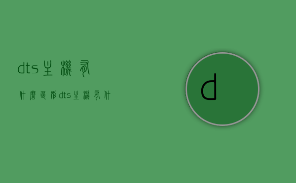 dts主机有什么区别（dts主机有什么区别和用途），DTS主机的区别与用途解析，DTS主机的区别与用途全面解析，DTS主机的区别及用途全面解析，DTS主机的区别与用途全面解析概览。