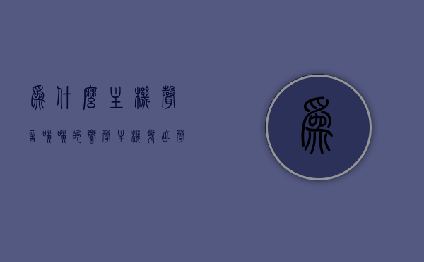 为什么主机声音嗡嗡的响声（主机发出声音是什么原因），主机声音嗡嗡响的原因解析，为何主机发出响声？，解析主机声音嗡嗡响的原因，为何主机发出响声？，解析主机声音嗡嗡响的原因，为何主机发出响声？全面解析主机声音问题！