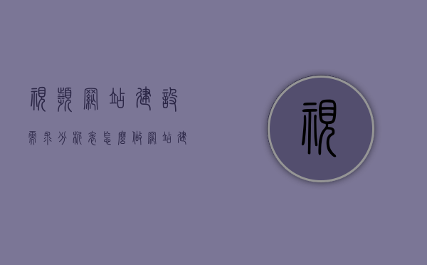 视频网站建设需求分析表怎么做（网站建设的需求分析），视频网站建设需求分析表制作指南（满足你的网站建设需求），视频网站建设需求分析表制作指南，满足你的网站建设需求的完整指南，视频网站建设需求分析表制作详解，满足你网站建设的全方位需求指南