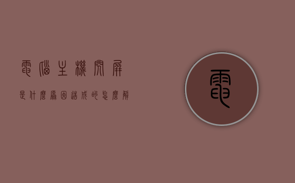电脑主机闪屏是什么原因造成的怎么解决（电脑主机一直闪屏幕不能亮），电脑主机闪屏原因及解决方法，主机闪屏故障排查指南，电脑主机闪屏故障排查与解决指南，原因分析及解决方法全解析，电脑主机闪屏故障解析，原因、解决方法与排查指南，电脑主机闪屏故障解析，原因、解决方法与排查指南全解析