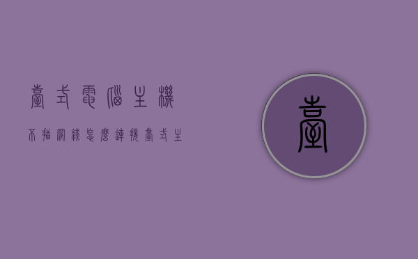 台式电脑主机不插网线怎么连接（台式主机不插网线怎么上网），台式电脑主机不插网线如何连接网络？实现无网线上网的方法，台式电脑主机不插网线如何实现无线上网，方法与技巧解析
