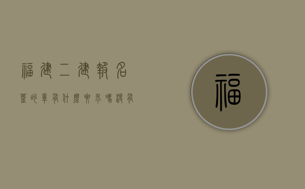 福建二建报名盖的章有什么要求吗没有备案（二建报名需要打印报名登记表盖章后怎么办），福建二建报名盖章要求及未备案情况下报名登记表盖章流程解析，福建二建报名盖章要求及未备案情况下报名登记表盖章流程详解，要求与操作指南 第1张
