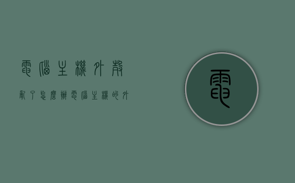 电脑主机外壳乱了怎么办（电脑主机的外壳），电脑主机外壳混乱处理指南，修复与整理电脑主机外壳的方法，电脑主机外壳混乱处理与修复指南，解决外壳混乱的有效方法