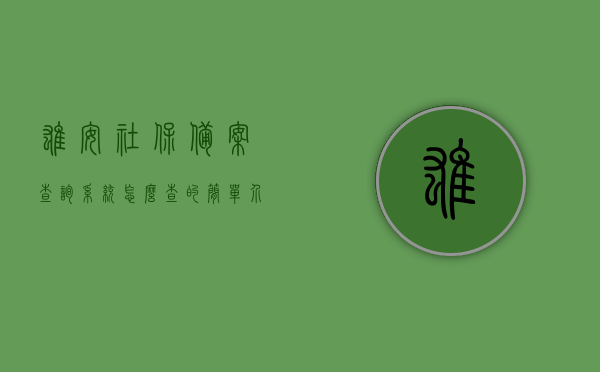 雄安社保备案查询系统怎么查的简单介绍，雄安社保备案查询系统简介及查询步骤，雄安社保备案查询系统详解，查询步骤与简介，雄安社保备案查询系统详解及查询步骤指南，雄安社保备案查询系统详解与操作指南，雄安社保备案查询系统详解及操作指南，查询步骤与简介，雄安社保备案查询系统操作指南及简介，雄安社保备案查询系统操作指南及简介，雄安社保备案查询系统操作指南及简介
