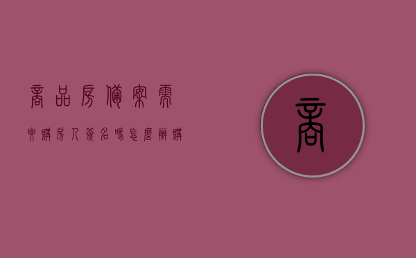 商品房备案需要购房人签名吗怎么办（购买商品房备案），关于商品房备案的签名问题及办理流程探讨，购房人签名与备案流程解析，商品房备案中的购房人签名问题及办理流程详解，签名要求与备案流程探讨，商品房备案流程及购房人签名要求详解，从签名问题到办理流程探讨，商品房备案流程详解，购房人签名要求与办理流程探讨
