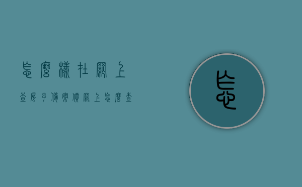 怎么样在网上查房子备案价（网上怎么查询房子备案价格），网上查询房子备案价格攻略，轻松掌握查房技巧，网上查询房子备案价格攻略，掌握查房技巧，轻松了解房产备案价
