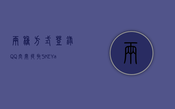 两种方式登录QQ空间提取SKEY&P_skey，QQ空间登录方式及SKEY&P_skey提取方法解析，QQ空间登录方式及SKEY与P_skey提取解析，双重方法揭秘，双重方法解析，QQ空间登录及SKEY与P_skey提取攻略