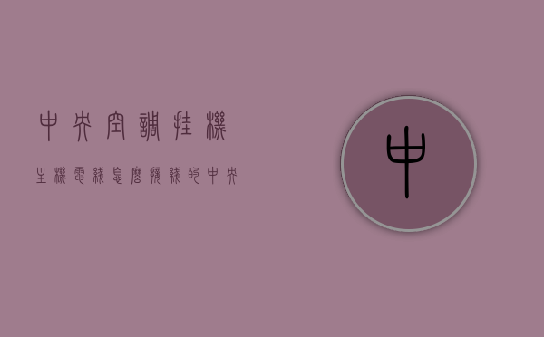 中央空调挂机主机电线怎么接线的（中央空调线怎样接），中央空调挂机主机电线的接线方法解析，中央空调挂机主机电线接线方法详解，步骤与注意事项解析，中央空调挂机主机电线接线详解，步骤、注意事项与解析，中央空调挂机主机电线接线详解，步骤、注意事项与解析大全，中央空调挂机主机电线接线详解，步骤、注意事项与解析大全集，中央空调挂机主机电线接线详解，步骤、注意事项与解析全集集（附接线方法与注意事项）