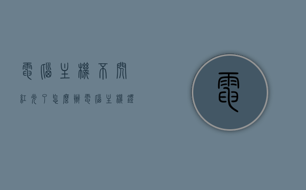 电脑主机不闪红光了怎么办（电脑主机灯红色不闪），电脑主机红灯不闪，解决方法与排查步骤，电脑主机红灯不闪，排查与解决方案，电脑主机红灯不闪的故障排查与解决方案，红灯不亮闪烁修复指南，电脑主机红灯不闪，故障排查、解决方案与修复指南