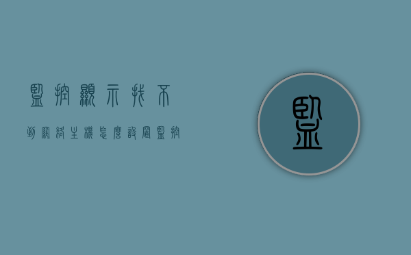 监控显示找不到网络主机怎么设置（监控显示找不到网络主机怎么设置的），监控显示找不到网络主机设置指南，监控显示找不到网络主机设置指南，解决监控网络主机无法找到的问题 第1张