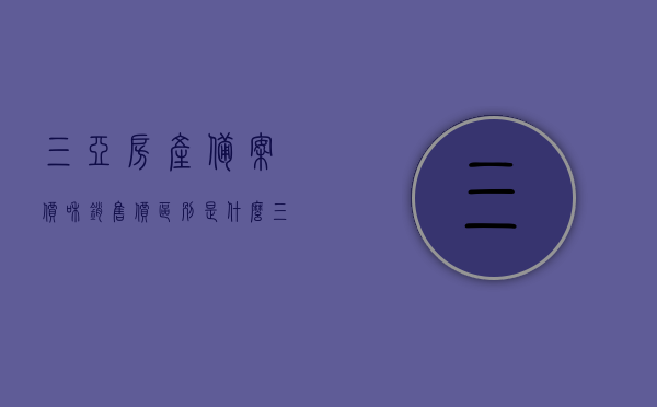 三亚房产备案价和销售价区别是什么（三亚商品房买卖合同备案查），三亚房产备案价与销售价详解及商品房买卖合同备案查询指南，三亚房产备案价与销售价详解，查询指南及二者差异解析，三亚房产备案价与销售价详解，差异解析及查询指南，三亚房产备案价与销售价详解，差异解析与查询指南
