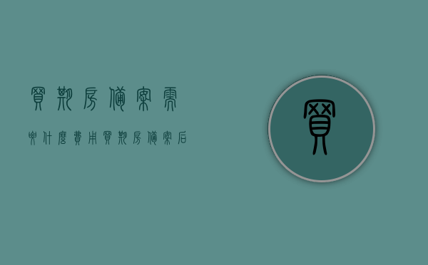 买期房备案需要什么费用（买期房备案后给买方哪些凭证），期房备案流程及所需费用详解，买家的权益保障与凭证保障，期房备案流程及费用详解，买家权益与凭证保障指南，期房备案流程详解，费用、凭证与买家权益保障指南