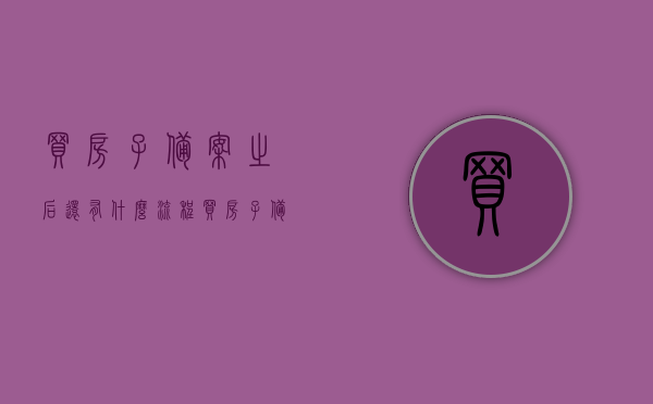 买房子备案之后还有什么流程（买房子备案之后还有什么流程吗），买房备案后的流程详解，接下来该做什么？