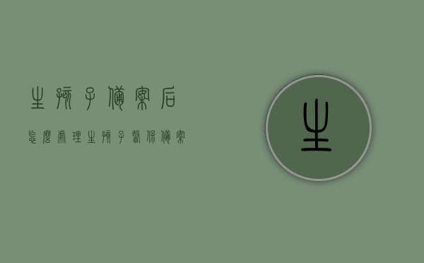 生孩子备案后怎么处理（生孩子医保备案怎么办理流程），生孩子备案流程及后续处理指南，生孩子备案流程与后续处理指南，医保备案办理流程详解，生孩子备案流程详解，医保备案办理与后续处理指南全攻略，生孩子备案流程详解及医保备案办理全攻略，流程、后续处理指南助你轻松应对生育大事！，生孩子备案流程与医保备案办理全攻略，流程详解及后续处理指南助你轻松应对生育大事！，生孩子备案与医保备案办理流程详解，指南助你轻松应对生育后续事宜！
