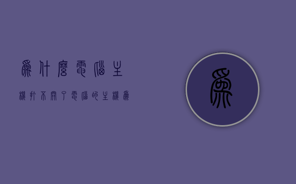 为什么电脑主机打不开了（电脑的主机为什么打不开了），电脑主机无法启动的原因解析，为何电脑主机打不开了？，电脑主机无法启动原因解析，为何电脑主机打不开了？