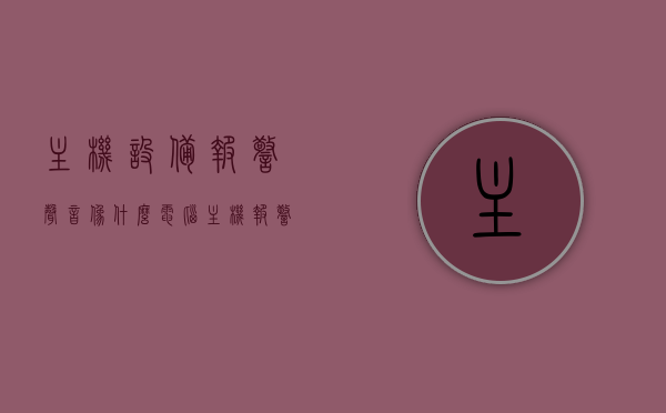 主机设备报警声音像什么（电脑主机报警声音是什么样的），电脑主机报警声音解析，报警声音特征与描述，电脑主机报警声音解析，特征、描述及报警声音像什么？，电脑主机报警声音解析，特征、描述与报警声音特征呈现！