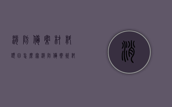 消防备案材料题目怎么写（消防备案资料目录），消防备案材料题目编写指南，资料目录及命名规范解析