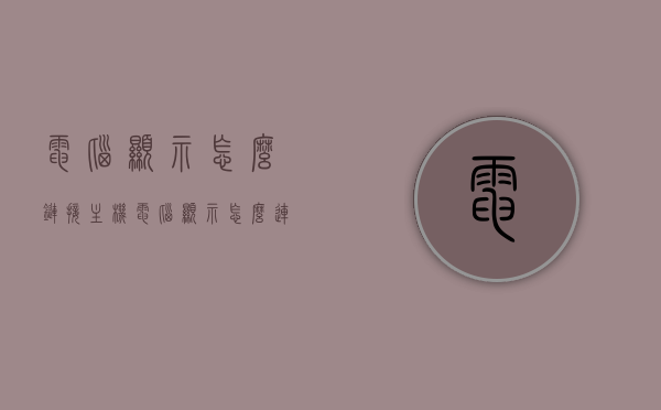 电脑显示怎么链接主机（电脑显示怎么连接主机），电脑显示屏如何连接主机？步骤详解，电脑显示屏连接主机步骤详解，连接方法与注意事项，电脑显示屏连接主机步骤详解，连接方法与注意事项及常见问题解决方案，电脑显示屏连接主机步骤详解，连接方法、注意事项及常见问题解决方案