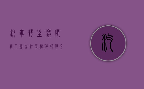 汽车找主机厂代工需要什么条件呢知乎（汽车主机厂生产什么），汽车找主机厂代工的条件及生产内容解析，深度探讨汽车制造行业内幕！，揭秘汽车找主机厂代工的条件及生产内容，深度解析汽车制造行业内幕！，揭秘汽车找主机厂代工的条件与内幕，生产内容深度解析！，揭秘汽车找主机厂代工的条件与内幕，深度解析生产内容及汽车制造行业内幕！，揭秘汽车找主机厂代工的条件与内幕，深度解析生产内容及行业内部知识！，揭秘汽车找主机厂代工的条件与内幕，深度解析生产流程及汽车行业内部知识！