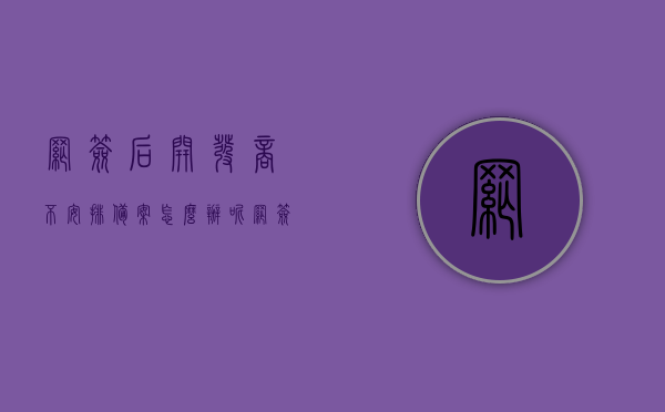 网签后开发商不安排备案怎么办呢（网签后不备案开发商可以撤销网签吗），网签后开发商不备案的处理方法及网签撤销可能性探讨
