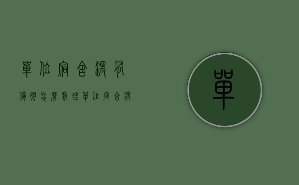 单位宿舍没有备案怎么处理（单位宿舍没有物业归谁管），单位宿舍未备案处理及宿舍管理责任归属问题解析