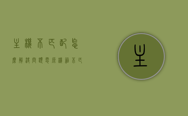 主机不匹配怎么解决问题（电源机箱不匹配），电源机箱不匹配问题解决方案探讨，电源机箱不匹配问题解决方案探讨，解决主机不匹配的有效方法，电源机箱不匹配问题解决方案及主机匹配的有效方法探讨，电源机箱不匹配问题解决方案与主机匹配探讨，有效解决主机不匹配的方法 第1张