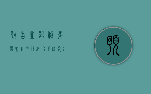 预告登记备案需要什么材料和手续（预告登记备案什么意思），预告登记备案详解，所需材料与手续全指南，预告登记备案详解，所需材料、手续全指南及意义解析，预告登记备案详解，材料、手续及意义全指南