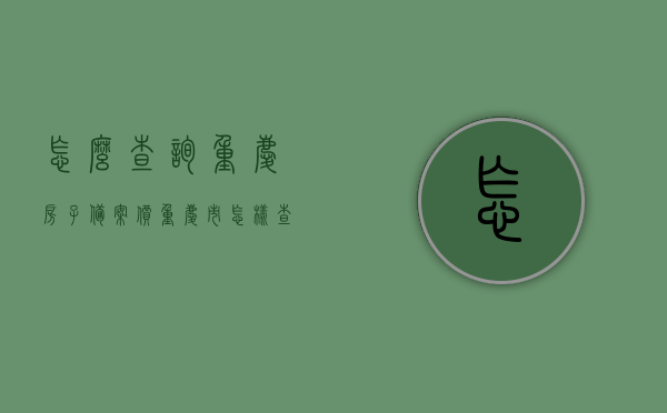 怎么查询重庆房子备案价（重庆市怎样查房屋备案价），重庆房屋备案价查询方法及步骤
