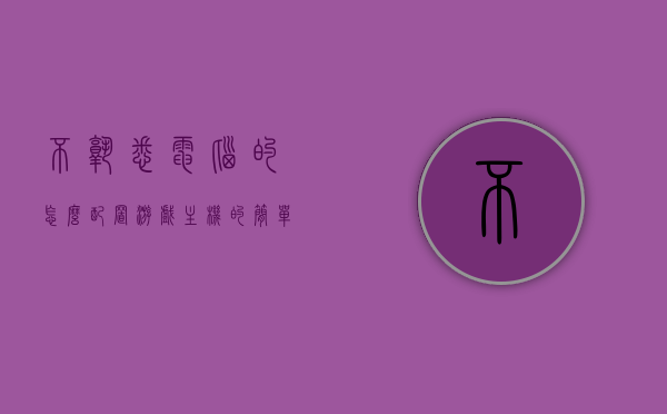 不熟悉电脑的怎么配置游戏主机的简单介绍，游戏主机配置入门，为电脑新手提供的简单指南，游戏主机配置入门，为电脑新手提供的简单指南