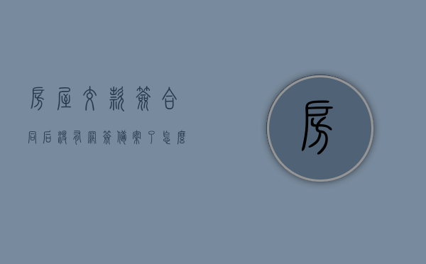 房屋交款签合同后没有网签备案了怎么办（网签合同没有备案后果），房屋交款签合同后网签备案缺失问题及后果解析