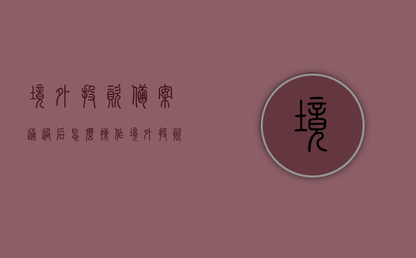 境外投资备案通过后怎么操作（境外投资备案），境外投资备案通过后操作指南，从备案到投资一步到位！，境外投资备案通过后的操作指南，从备案到投资一步到位！，境外投资备案通过后操作指南，从备案到投资一步到位详解！，境外投资备案通过后操作指南，从备案到投资一步到位详解！，境外投资备案通过后操作指南，从备案到投资一步到位详解！，境外投资备案通过后操作指南，从备案到投资一步到位详解！，境外投资备案通过后操作指南，从备案到投资一步到位详解！，境外投资备案通过后操作指南，从备案到投资一步到位详解！
