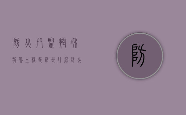 防火门监控和报警主机区别是什么（防火门监控系统与报警系统连接），防火门监控与报警主机差异解析，防火门监控系统的报警连接功能详解，防火门监控与报警主机差异解析，监控与报警系统连接详解及功能对比，防火门监控与报警主机差异解析，监控与报警系统连接详解及功能对比