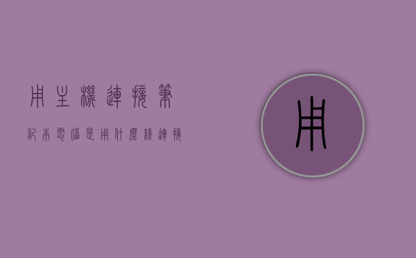 用主机连接笔记本电脑是用什么线连接的（如何用主机连接笔记本），如何用主机连接笔记本，连接线路介绍，主机连接笔记本电脑，连接线路详解与操作指南，主机连接笔记本，详细线路解析与操作指南