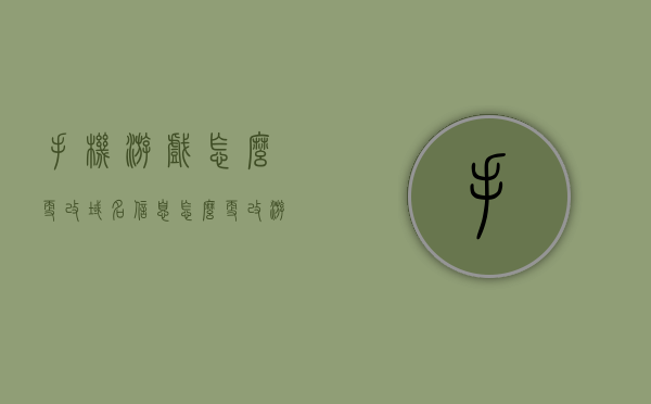 手机游戏怎么更改域名信息（怎么更改游戏地址），手机游戏域名信息更改攻略，如何更改游戏地址？，手机游戏域名信息更改攻略，如何轻松修改游戏地址？，手机游戏域名信息更改指南，轻松修改游戏地址的步骤和技巧