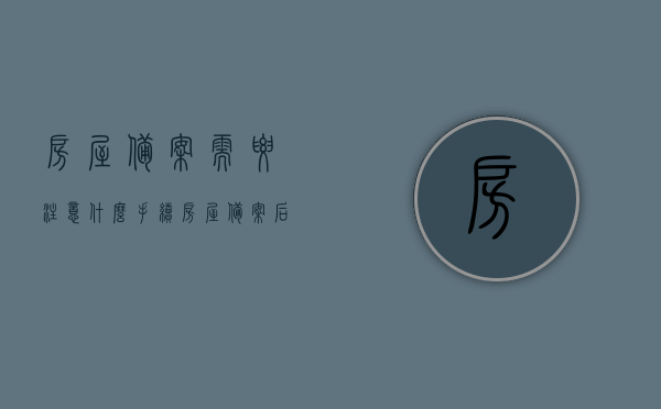 房屋备案需要注意什么手续（房屋备案后可以退房吗），房屋备案手续详解，备案后能否退房？需要注意哪些事项？，房屋备案手续详解及退房注意事项，备案流程、能否退房及注意事项全解析。，房屋备案手续详解，流程、退房规定与注意事项全知道，房屋备案手续详解，流程、退房规定与注意事项全知道指南，房屋备案手续详解，流程、退房规定与注意事项指南，房屋备案手续详解，流程、退房规定与注意事项全知道（指南）