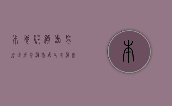 本地服务器怎么变成云服务器（本地服务器和云服务器区别），本地服务器如何转型为云服务器，解析本地与云服务器的差异与转换攻略，本地服务器转型为云服务器，解析差异与转换攻略，实现服务器升级转型！