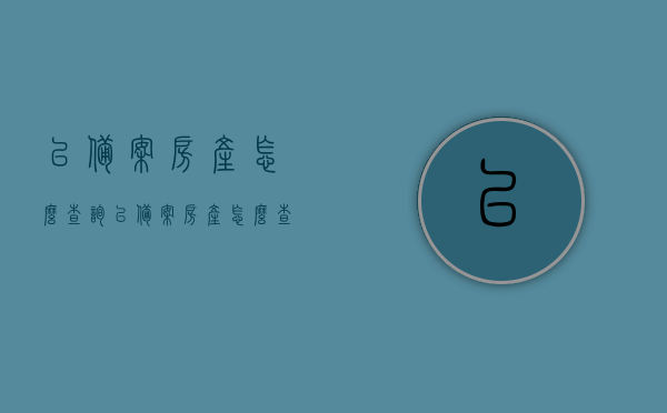 已备案房产怎么查询（已备案房产怎么查询备案信息），如何查询已备案房产的备案信息？完整指南！