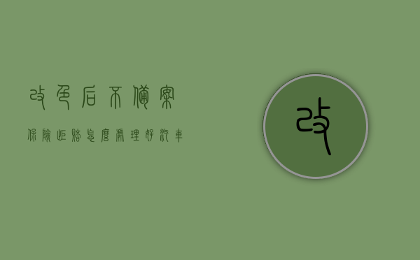 改色后不备案保险拒赔怎么处理好（汽车改色了没备案发生事故保险理赔吗），汽车改色未备案，保险拒赔如何处理？事故理赔能否获保障？，汽车改色未备案，保险拒赔如何处理？事故理赔与保险保障问题解析。，汽车改色未备案，保险拒赔及事故理赔问题解析，应对策略与保障探讨，汽车改色未备案与保险拒赔问题解析，事故理赔与保障探讨，汽车改色未备案与保险拒赔问题解析，事故理赔保障及应对策略探讨，汽车改色未备案与保险拒赔问题详解，事故理赔保障及应对策略探讨，汽车改色未备案与保险拒赔问题详解，事故理赔保障及应对策略探讨