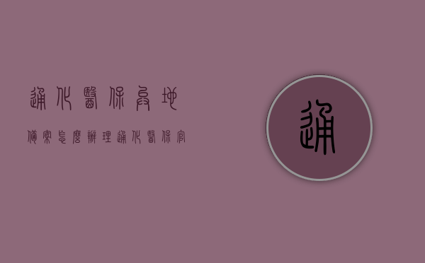 通化医保异地备案怎么办理（通化医保官网），通化医保异地备案办理指南（通化医保官网流程详解），通化医保异地备案办理详解，官网指南与流程解析