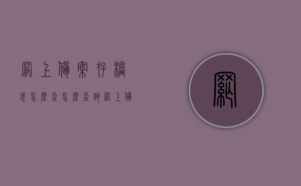 网上备案存档表怎么查（怎么查询网上备案登记证明），如何查询网上备案存档表及登记证明？