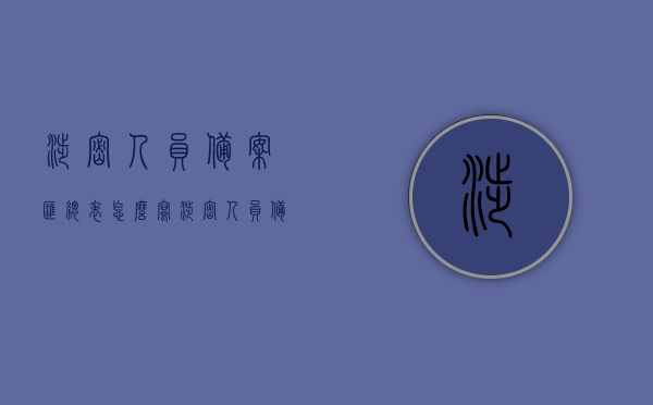 涉密人员备案汇总表怎么写（涉密人员备案申请报告），涉密人员备案申请报告及汇总表编写指南，涉密人员备案申请报告及汇总表编写指南与范例解析
