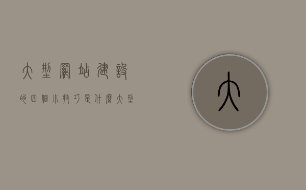 大型网站建设的四个小技巧是什么（大型网站建设基本流程），大型网站建设秘籍，四个小技巧揭秘基本流程，大型网站建设秘籍揭秘，四个小技巧掌握基本流程与高效建设之道