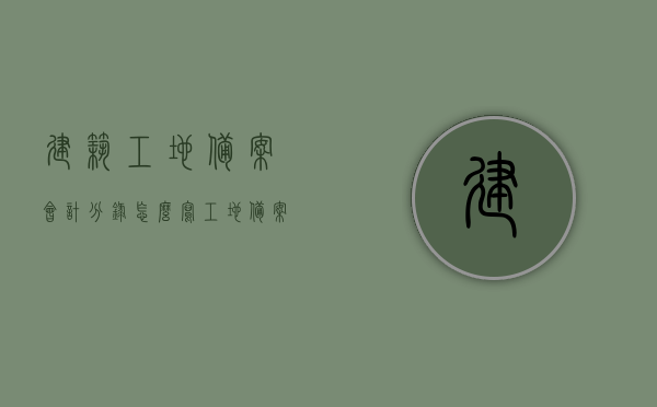 建筑工地备案会计分录怎么写（工地备案是什么意思），建筑工地备案会计分录详解，从工地备案到会计分录的完整流程解析