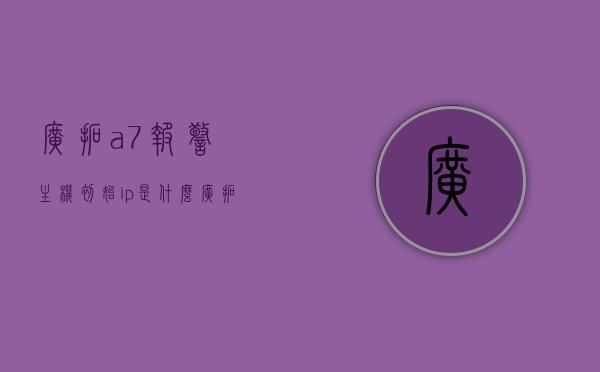 广拓a7报警主机初始ip是什么（广拓a7报警主机说明书），广拓A7报警主机初始IP及说明书解析，广拓A7报警主机初始IP及说明书详解，广拓A7报警主机初始IP及说明书详解与解析，广拓A7报警主机初始IP及说明书详解与解析