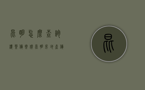 昆明怎么查询楼盘备案价（昆明房地产备案价查询系统入口），昆明楼盘备案价查询指南，房地产备案价系统入口及查询流程，昆明楼盘备案价查询全攻略，备案价系统入口、查询流程与指南，昆明楼盘备案价查询全攻略，查询流程、指南及系统入口，昆明楼盘备案价查询指南，全面解析查询流程、系统入口与攻略，昆明楼盘备案价查询全攻略，入口、查询流程与指南解析，昆明楼盘备案价查询全攻略，入口、查询流程与指南解析
