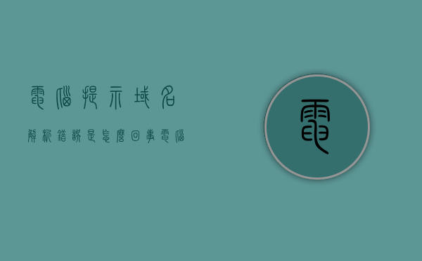 电脑提示域名解析错误是怎么回事（电脑提示域名解析错误怎么办），电脑域名解析错误详解，原因与解决办法，电脑域名解析错误详解，原因、解决办法及应对步骤提示解析错误怎么办？