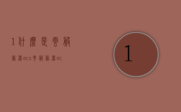 1.什么是云服务器ecs?（云服务器ecs是什么意思），云服务器ECS，概念解析及意义探讨，云服务器ECS，概念解析、意义探讨与入门指南，云服务器ECS，概念解析、意义探讨及入门指南全解析