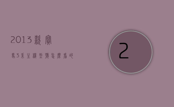 2013款宝马3系主机型号怎么看的（2013款宝马3系主机型号怎么看的啊），如何识别2013款宝马3系主机型号，如何识别2013款宝马3系主机型号详解，从型号标识到功能特点全解析