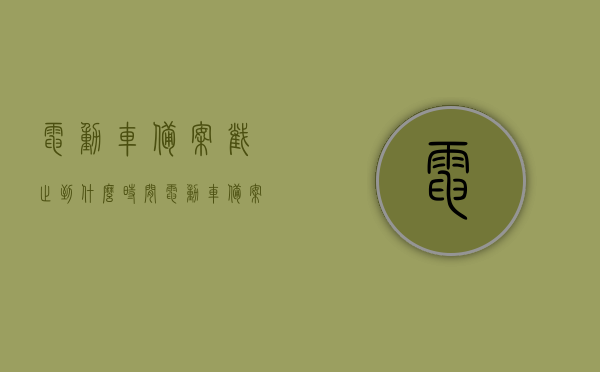 电动车备案截止到什么时间（电动车备案收费吗），电动车备案的时间限制与费用问题详解，电动车备案的时间限制与费用问题详解，截止时间、收费情况全解析，电动车备案的时间限制与费用问题详解，截止时间、收费情况全面解析，电动车备案的时间限制与费用问题详解，截止时间、收费情况全面解读，电动车备案时间与费用问题详解，截止时间与收费全面解读